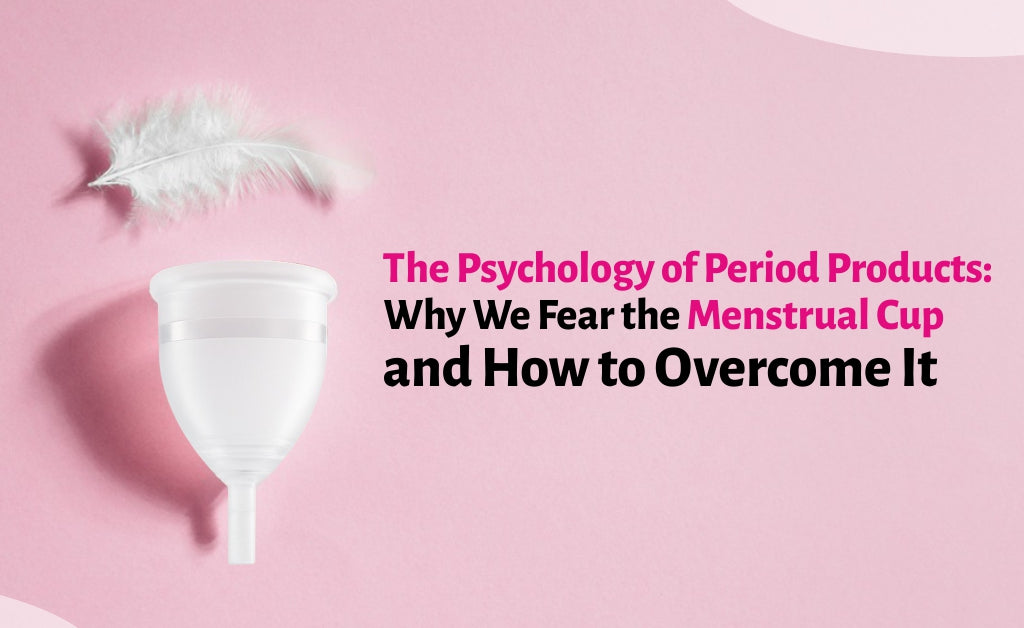 The Psychology of Period Products: Why We Fear the Menstrual Cup and How to Overcome It
